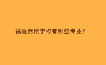 福建商貿學校專業