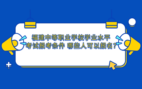 福建中等職業(yè)學(xué)校學(xué)業(yè)水平考試報(bào)考條件_.jpg