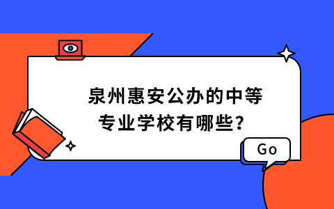 泉州惠安公辦的中等專(zhuān)業(yè)學(xué)校有哪些？.jpg