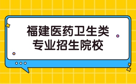福建醫藥衛生類專業有哪些院校招生？