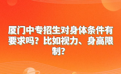 廈門中專招生對身體條件有要求嗎？比如視力、身高限制？