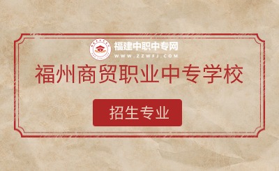 2024年福州商貿(mào)職業(yè)中專學(xué)校有哪些專業(yè)招生？