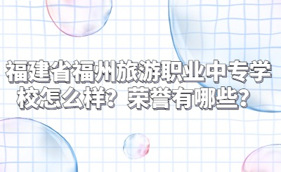 福建省福州旅游職業中專學校怎么樣？榮譽有哪些？