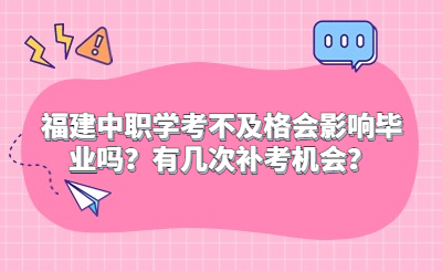 福建中職學(xué)考不及格會影響畢業(yè)嗎？有幾次補(bǔ)考機(jī)會？