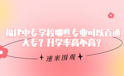 福建中專學(xué)校哪些專業(yè)可以直通大專？升學(xué)率高不高？