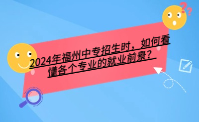 2024年福州中專招生時(shí)，如何看懂各個(gè)專業(yè)的就業(yè)前景？
