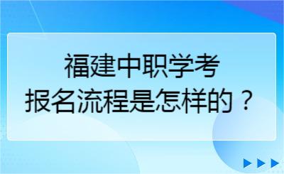 福建中職學(xué)考報名流程是怎樣的？