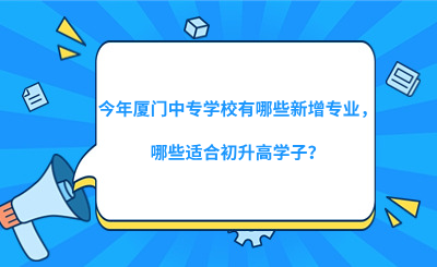 今年廈門中專學(xué)校有哪些新增專業(yè)，哪些適合初升高學(xué)子？
