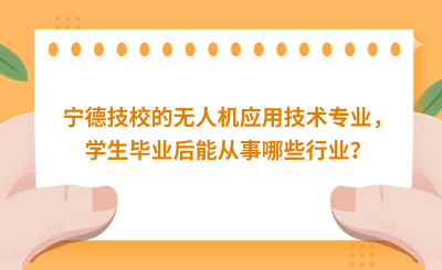 寧德技校的無人機(jī)應(yīng)用技術(shù)專業(yè)，學(xué)生畢業(yè)后能從事哪些行業(yè)？