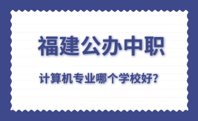 福建公辦中職計算機專業哪個學校好？