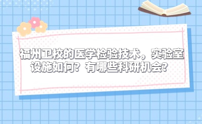 福州衛(wèi)校的醫(yī)學(xué)檢驗(yàn)技術(shù)，實(shí)驗(yàn)室設(shè)施如何？有哪些科研機(jī)會(huì)？