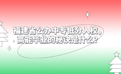 福建省公辦中專低分入校，高能畢業的秘訣是什么？