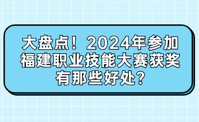 大盤點！2024年參加福建職業技能大賽獲獎有那些好處?