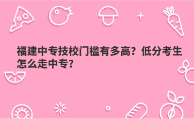 福建中專技校門檻有多高？低分考生怎么走中專？
