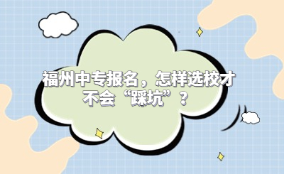福州中專報名，怎樣選校才不會“踩坑”？