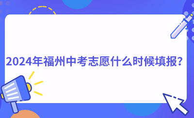 2024年福州中考志愿什么時(shí)候填報(bào)？