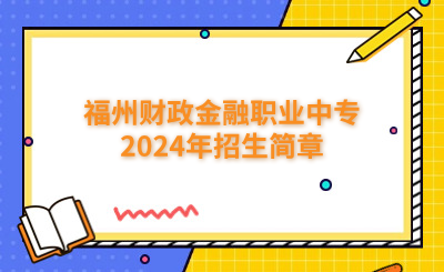 福州中專|已發(fā)布！福州財(cái)政金融職業(yè)中專2024年招生簡(jiǎn)章