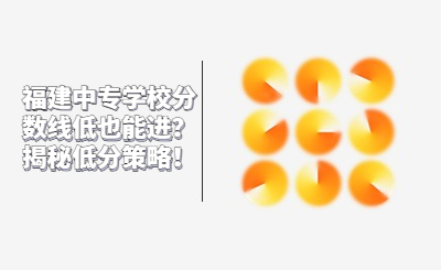 福建中專學(xué)校分?jǐn)?shù)線低也能進(jìn)？揭秘低分策略！