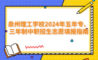 泉州理工學校2024年五年專、三年制中職招生志愿填報指南