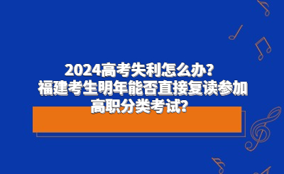 2024高考失利怎么辦？福建考生明年能否直接復(fù)讀參加高職分類考試？