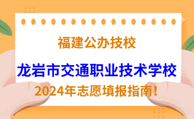 福建公辦技校 | 2024年龍巖市交通職業技術學校志愿填報指南！