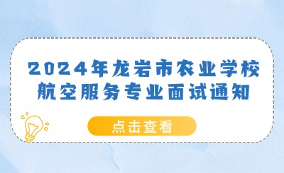 2024年龍巖市農(nóng)業(yè)學(xué)校航空服務(wù)專業(yè)面試通知