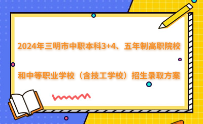 2024年三明市中職本科3+4、五年制高職院校和中等職業學校（含技工學校）招生錄取方案
