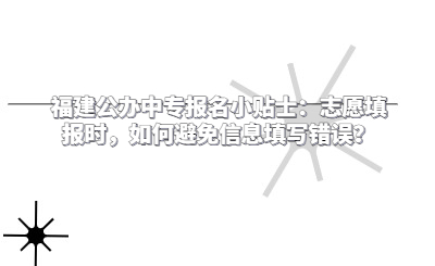 福建公辦中專報(bào)名小貼士：志愿填報(bào)時(shí)，如何避免信息填寫錯(cuò)誤？
