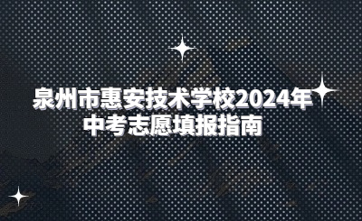 泉州技校 | 泉州市惠安技術(shù)學校2024年中考志愿填報指南