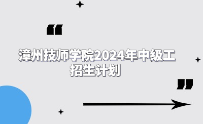 漳州技師學(xué)院2024年中級(jí)工招生計(jì)劃 