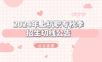 2024年上杭職專秋季招生錄取分?jǐn)?shù)線情況一覽！