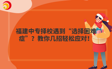 福建中專擇校遇到“選擇困難癥”？教你幾招輕松應(yīng)對(duì)！