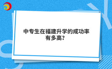 中專生在福建升學(xué)的成功率有多高？