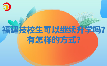 福建技校生可以繼續升學嗎？有怎樣的方式？