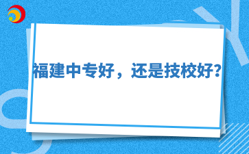 福建中專好，還是技校好？