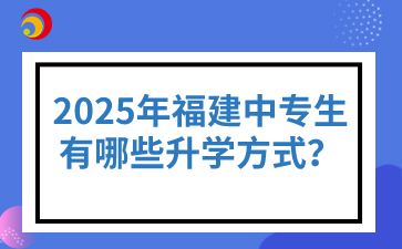 2025年福建中專生有哪些升學(xué)方式？