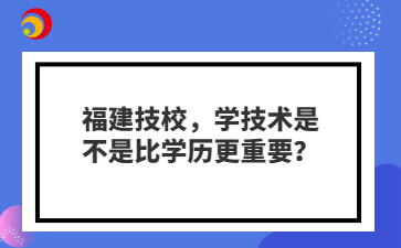 福建技校，學技術是不是比學歷更重要？