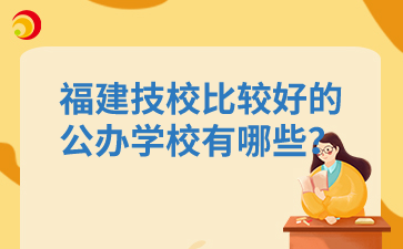 福建技校比較好的公辦學校有哪些？