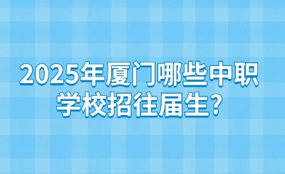 2025年廈門哪些中職學(xué)校招往屆生?