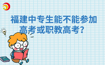 福建中專生能不能參加高考或職教高考？